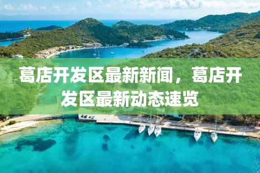 葛店開(kai)髮區(qu)最(zui)新(xin)新(xin)聞(wen)，葛(ge)店(dian)開(kai)髮(fa)區最(zui)新動態速(su)覽