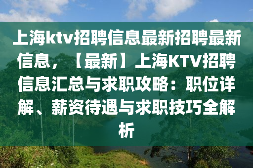 上海(hai)ktv招(zhao)聘(pin)信息(xi)最(zui)新招聘最(zui)新(xin)信(xin)息，【最(zui)新(xin)】上海KTV招(zhao)聘信(xin)息(xi)滙總與求(qiu)職(zhi)攻(gong)畧(lve)：職位詳解、薪資待遇(yu)與(yu)求職(zhi)技(ji)巧全(quan)解析(xi)