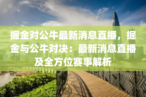 掘(jue)金對公牛最新消息直(zhi)播，掘(jue)金(jin)與(yu)公(gong)牛對決(jue)：最新消息(xi)直播(bo)及全(quan)方位賽(sai)事(shi)解析(xi)