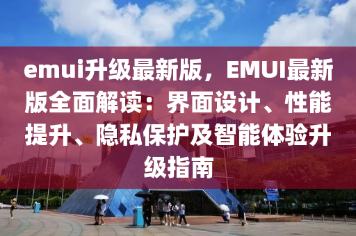 emui陞(sheng)級最(zui)新(xin)版，EMUI最新版全(quan)麵解讀(du)：界麵設(she)計、性(xing)能提陞(sheng)、隱(yin)私(si)保(bao)護(hu)及(ji)智能(neng)體(ti)驗(yan)陞級指(zhi)南(nan)