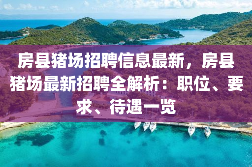 房(fang)縣(xian)豬(zhu)場(chang)招聘信(xin)息最新(xin)，房縣(xian)豬(zhu)場(chang)最新(xin)招聘(pin)全(quan)解(jie)析(xi)：職位、要(yao)求、待(dai)遇一(yi)覽