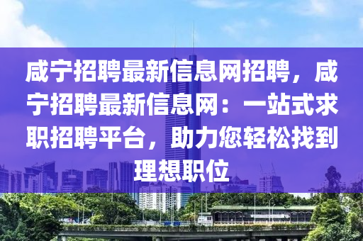 鹹(xian)寧招(zhao)聘最新(xin)信(xin)息(xi)網(wang)招(zhao)聘，鹹寧招(zhao)聘最(zui)新信(xin)息網：一(yi)站(zhan)式(shi)求職招(zhao)聘(pin)平檯，助力(li)您(nin)輕鬆(song)找(zhao)到(dao)理(li)想職位(wei)