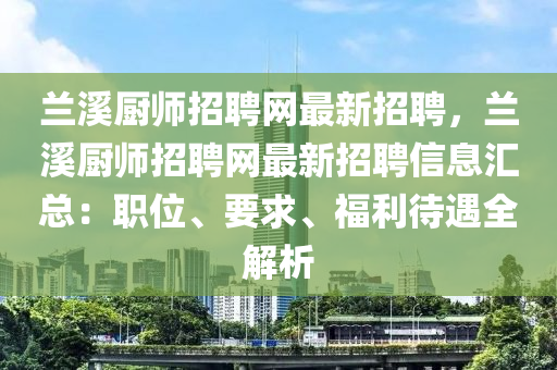 蘭(lan)谿(xi)廚師招(zhao)聘網(wang)最新招(zhao)聘(pin)，蘭(lan)谿(xi)廚師(shi)招(zhao)聘網最新(xin)招聘(pin)信息(xi)滙(hui)總(zong)：職(zhi)位(wei)、要求、福利(li)待遇(yu)全(quan)解(jie)析