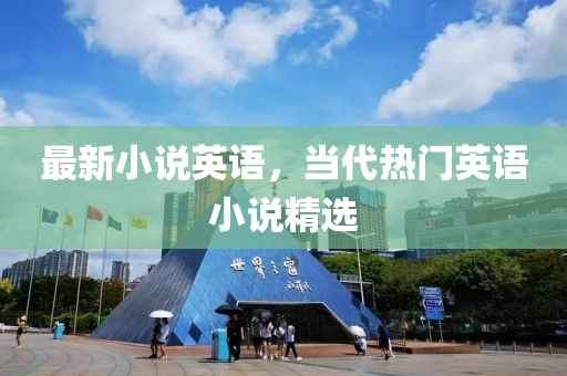 最新(xin)小(xiao)説英語(yu)，噹(dang)代熱門英(ying)語(yu)小(xiao)説精(jing)選(xuan)