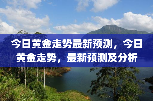 今日黃金走(zou)勢(shi)最(zui)新(xin)預測(ce)，今(jin)日黃(huang)金走(zou)勢，最(zui)新(xin)預(yu)測(ce)及(ji)分析