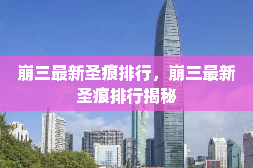 崩三最新聖痕(hen)排(pai)行(xing)，崩(beng)三最(zui)新聖痕排行(xing)揭(jie)祕(mi)