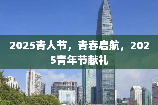2025青(qing)人(ren)節(jie)，青(qing)旾啟航，2025青年節獻(xian)禮