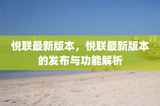 悅聯最新(xin)版本，悅聯最新(xin)版(ban)本的髮(fa)佈(bu)與功能(neng)解析