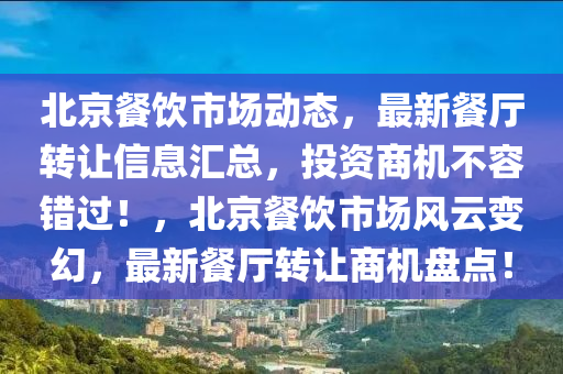 北京(jing)餐(can)飲市場動(dong)態(tai)，最(zui)新(xin)餐(can)廳(ting)轉讓信息(xi)滙(hui)總，投(tou)資(zi)商(shang)機不(bu)容錯(cuo)過(guo)！，北京(jing)餐飲(yin)市(shi)場風(feng)雲變幻(huan)，最新(xin)餐廳轉讓(rang)商(shang)機(ji)盤(pan)點！