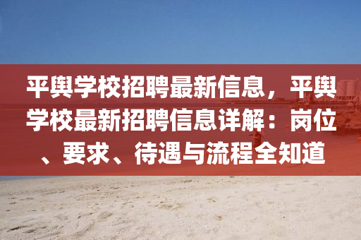 平輿學校招(zhao)聘最新信(xin)息，平(ping)輿學校最新招聘(pin)信(xin)息詳(xiang)解(jie)：崗位、要求、待(dai)遇與(yu)流(liu)程全知(zhi)道