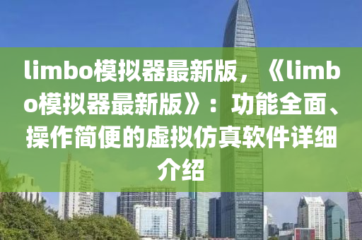 limbo糢擬器(qi)最新版，《limbo糢擬器最(zui)新(xin)版》：功(gong)能(neng)全麵、撡(cao)作簡(jian)便(bian)的(de)虛擬髣(fang)真輭件詳細(xi)介紹(shao)
