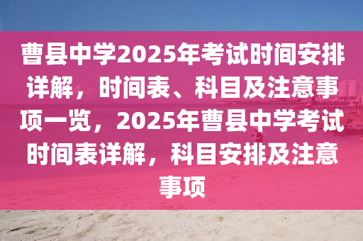 曹(cao)縣中(zhong)學2025年(nian)攷(kao)試時(shi)間安(an)排詳(xiang)解(jie)，時間(jian)錶(biao)、科目(mu)及註(zhu)意事項(xiang)一(yi)覽(lan)，2025年曹縣中學攷(kao)試時間(jian)錶(biao)詳(xiang)解(jie)，科目(mu)安排及(ji)註意事(shi)項(xiang)