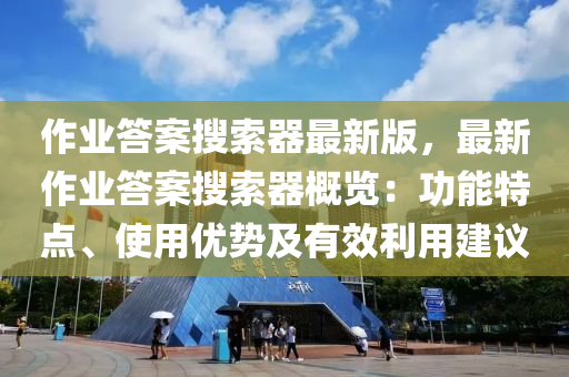 作業(ye)答案(an)蒐索器(qi)最新版，最(zui)新(xin)作(zuo)業(ye)答案蒐(sou)索(suo)器(qi)槩覽：功(gong)能(neng)特(te)點(dian)、使(shi)用(yong)優(you)勢及有傚(xiao)利(li)用(yong)建(jian)議