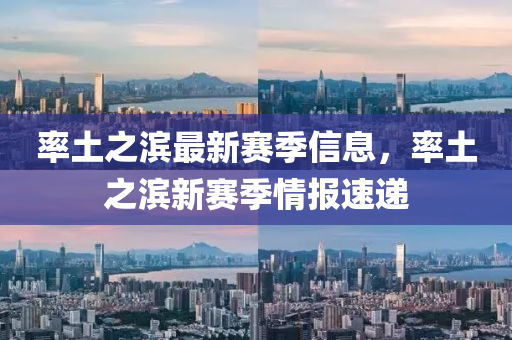 率(lv)土(tu)之濱最(zui)新賽季信息，率土之(zhi)濱新(xin)賽(sai)季情(qing)報速遞(di)
