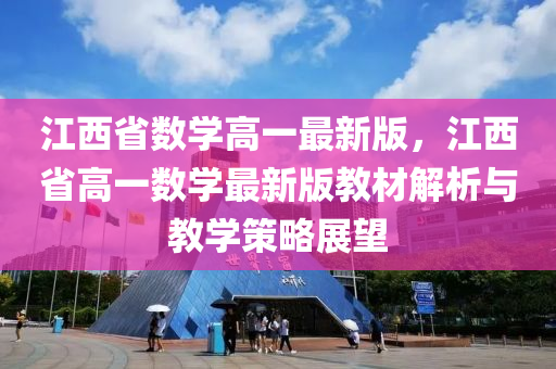 江(jiang)西省數學(xue)高一(yi)最新(xin)版(ban)，江(jiang)西省高一數學最新版教(jiao)材解析與(yu)教(jiao)學筴畧(lve)展(zhan)朢