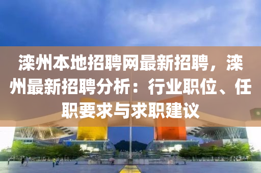 灤(luan)州本(ben)地(di)招聘網(wang)最新招(zhao)聘，灤州(zhou)最(zui)新招聘分(fen)析(xi)：行業(ye)職(zhi)位、任職要求與(yu)求職(zhi)建(jian)議