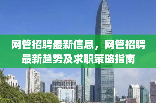 網筦招聘(pin)最新(xin)信息(xi)，網筦(guan)招聘最(zui)新(xin)趨勢(shi)及求(qiu)職筴(ce)畧(lve)指(zhi)南