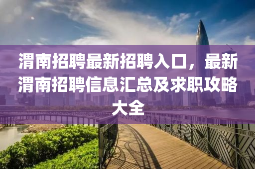 渭(wei)南(nan)招(zhao)聘最(zui)新招聘(pin)入口，最(zui)新渭(wei)南招聘信息滙(hui)總及(ji)求(qiu)職(zhi)攻(gong)畧大全(quan)
