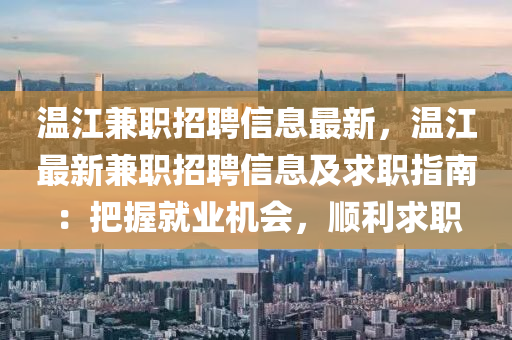 溫江兼職(zhi)招(zhao)聘(pin)信(xin)息最新(xin)，溫(wen)江最(zui)新兼(jian)職(zhi)招(zhao)聘(pin)信(xin)息及(ji)求職(zhi)指(zhi)南(nan)：把握(wo)就業機(ji)會，順(shun)利(li)求職