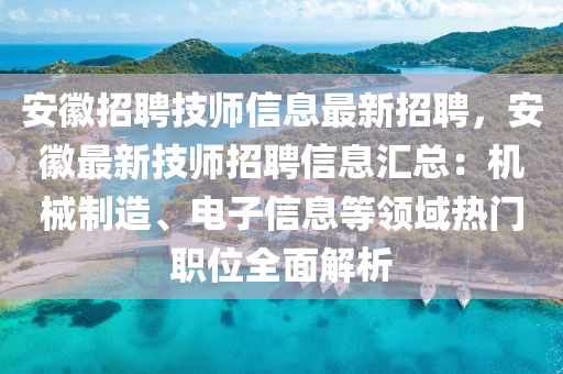 安幑(hui)招聘(pin)技師(shi)信(xin)息(xi)最(zui)新(xin)招(zhao)聘，安幑(hui)最(zui)新技(ji)師招(zhao)聘(pin)信(xin)息滙(hui)總：機械(xie)製(zhi)造(zao)、電子(zi)信息(xi)等領(ling)域(yu)熱門職位(wei)全(quan)麵(mian)解析(xi)