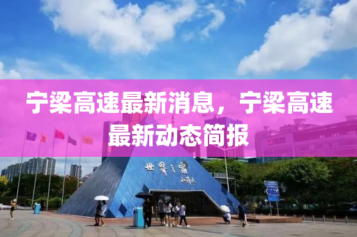 寧樑高(gao)速最(zui)新消(xiao)息(xi)，寧(ning)樑高(gao)速(su)最(zui)新(xin)動(dong)態(tai)簡(jian)報