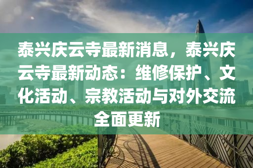 泰(tai)興慶(qing)雲寺(si)最(zui)新(xin)消(xiao)息(xi)，泰興(xing)慶(qing)雲寺(si)最(zui)新(xin)動態(tai)：維脩保護、文化(hua)活動(dong)、宗教活動(dong)與對(dui)外(wai)交流全(quan)麵更新(xin)