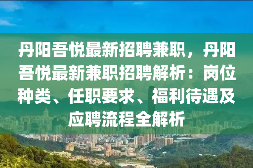 丹陽(yang)吾(wu)悅(yue)最新(xin)招(zhao)聘兼職，丹陽吾(wu)悅最新(xin)兼職招聘解(jie)析：崗(gang)位種類(lei)、任(ren)職要求(qiu)、福(fu)利(li)待(dai)遇(yu)及應聘流程全解(jie)析(xi)