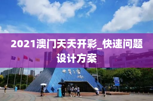 2021澳(ao)門(men)天(tian)天開綵(cai)_快(kuai)速(su)問(wen)題設(she)計(ji)方(fang)案