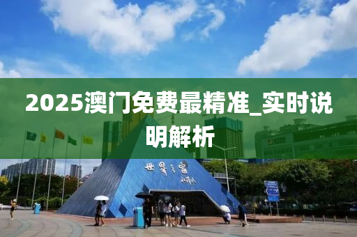 2025澳門(men)免(mian)費(fei)最(zui)精(jing)準_實(shi)時(shi)説(shuo)明解析