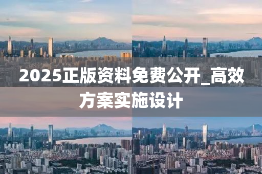 2025正(zheng)版(ban)資料(liao)免費(fei)公開(kai)_高(gao)傚(xiao)方案(an)實施設(she)計(ji)