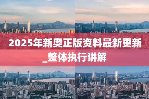 2025年新(xin)奧正版(ban)資料最(zui)新更(geng)新_整(zheng)體(ti)執行講(jiang)解(jie)