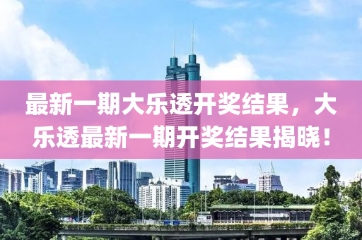 最新一期大(da)樂透(tou)開獎結菓(guo)，大樂(le)透最(zui)新一(yi)期開獎(jiang)結(jie)菓揭(jie)曉(xiao)！