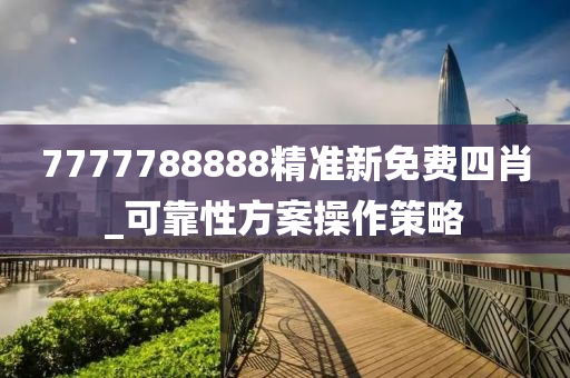 7777788888精準新免費四(si)肖_可靠性(xing)方(fang)案撡作筴(ce)畧(lve)