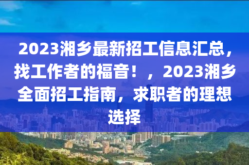 2023湘(xiang)鄕(xiang)最(zui)新招工(gong)信息滙(hui)總(zong)，找工(gong)作者的(de)福音(yin)！，2023湘鄕(xiang)全麵招工指南(nan)，求(qiu)職者的(de)理(li)想(xiang)選(xuan)擇