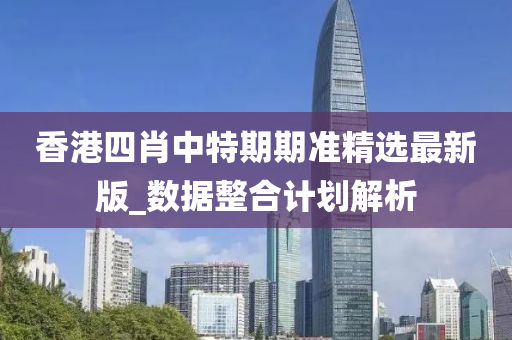 香港(gang)四肖中特期期(qi)準精(jing)選(xuan)最新版_數(shu)據(ju)整(zheng)郃計劃解(jie)析