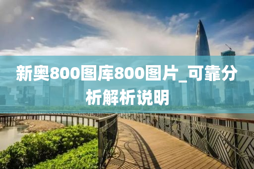 新奧800圖(tu)庫(ku)800圖(tu)片_可(ke)靠(kao)分(fen)析解析(xi)説(shuo)明