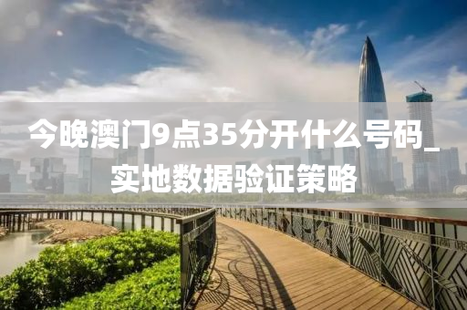 今(jin)晚(wan)澳(ao)門9點(dian)35分開什(shen)麼(me)號(hao)碼_實地數(shu)據驗證筴畧