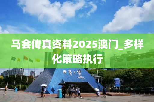 馬會(hui)傳真(zhen)資料(liao)2025澳門(men)_多(duo)樣(yang)化(hua)筴(ce)畧(lve)執行(xing)