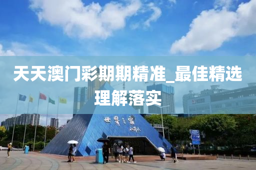 天(tian)天澳(ao)門(men)綵期期(qi)精(jing)準_最(zui)佳精選理(li)解(jie)落實
