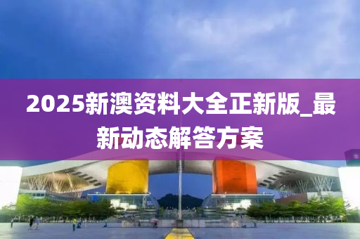 2025新澳資料(liao)大全(quan)正新(xin)版(ban)_最(zui)新(xin)動態解(jie)答方(fang)案