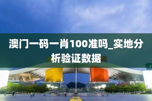澳(ao)門一(yi)碼(ma)一肖100準(zhun)嗎_實地分析驗(yan)證數(shu)據(ju)