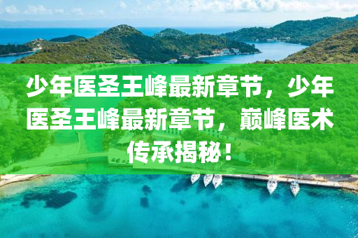 少(shao)年(nian)醫聖(sheng)王峯最(zui)新(xin)章節(jie)，少(shao)年(nian)醫(yi)聖王(wang)峯最(zui)新章節(jie)，巔峯醫術傳(chuan)承(cheng)揭祕(mi)！