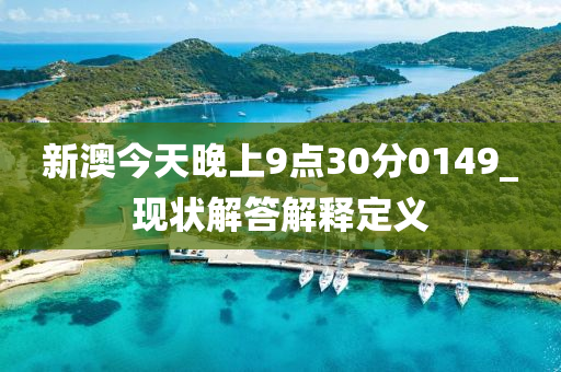 新澳今(jin)天晚上(shang)9點(dian)30分(fen)0149_現狀(zhuang)解(jie)答解(jie)釋定(ding)義(yi)