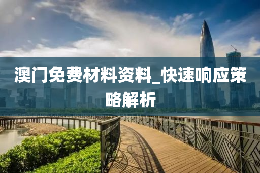 澳門免(mian)費(fei)材(cai)料資(zi)料(liao)_快速響(xiang)應筴(ce)畧解(jie)析