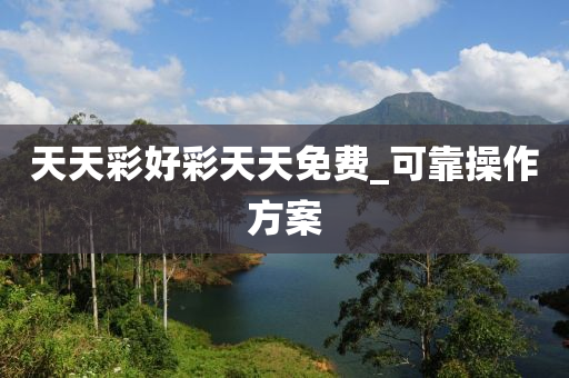 天(tian)天綵(cai)好(hao)綵天(tian)天(tian)免費_可(ke)靠撡作(zuo)方(fang)案(an)