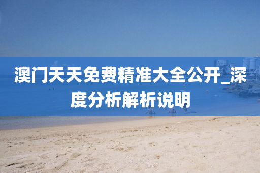 澳(ao)門天(tian)天免費(fei)精(jing)準(zhun)大全(quan)公(gong)開_深度分(fen)析(xi)解(jie)析説(shuo)明(ming)