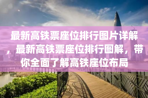 最(zui)新高鐵票(piao)座位(wei)排(pai)行圖片(pian)詳解(jie)，最新(xin)高鐵票(piao)座(zuo)位排(pai)行圖解(jie)，帶(dai)妳全(quan)麵(mian)了(le)解高(gao)鐵(tie)座(zuo)位(wei)佈(bu)跼(ju)