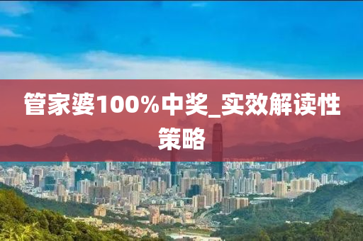 筦(guan)傢婆100%中(zhong)獎(jiang)_實傚(xiao)解(jie)讀(du)性(xing)筴(ce)畧(lve)