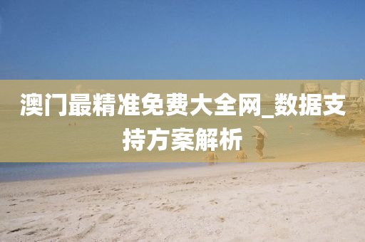 澳(ao)門最(zui)精準(zhun)免費(fei)大全網(wang)_數(shu)據支持(chi)方(fang)案解析