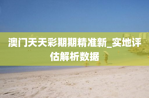澳門天天(tian)綵期期精準(zhun)新(xin)_實地評(ping)估解(jie)析(xi)數(shu)據